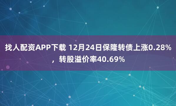 找人配資APP下載 12月24日保隆轉(zhuǎn)債上漲0.28%，轉(zhuǎn)股溢價率40.69%