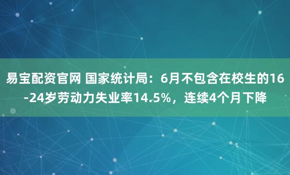 易寶配資官網 國家統計局：6月不包含在校生的16-24歲勞動力失業率14.5%，連續4個月下降