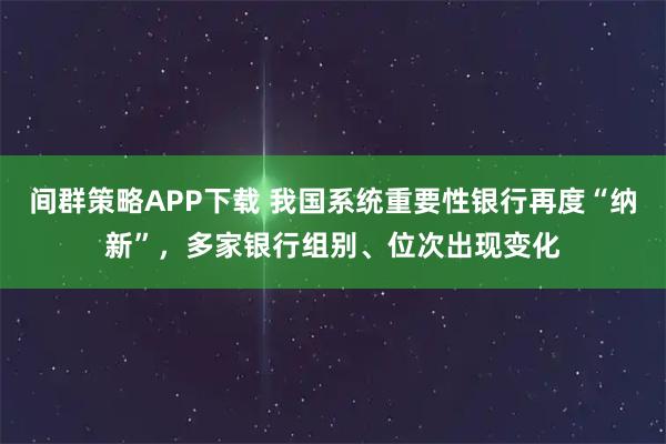 間群策略APP下載 我國系統重要性銀行再度“納新”，多家銀行組別、位次出現變化