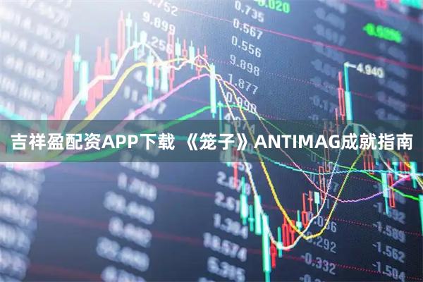 吉祥盈配資APP下載 《籠子》ANTIMAG成就指南